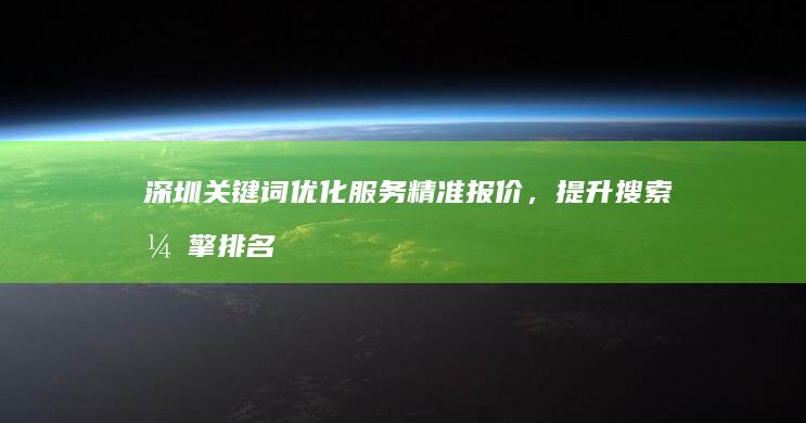 深圳关键词优化服务精准报价，提升搜索引擎排名效果